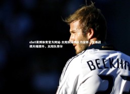 ebet易博体育官方网站-太阳队锋线火力全开，主场战绩大幅提升，太阳队得分