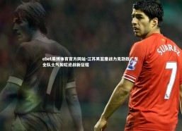 ebet易博体育官方网站-江苏男篮鏖战力克劲敌广东 全队士气如虹迎战新征程