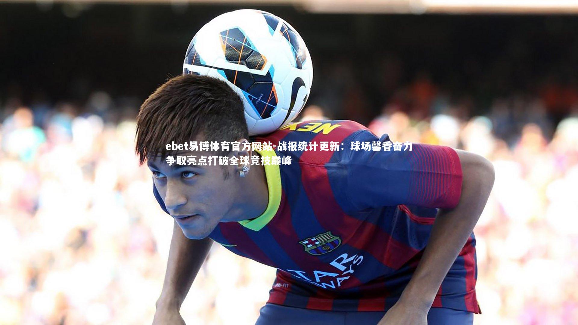 战报统计更新：球场馨香奋力争取亮点打破全球竞技巅峰
