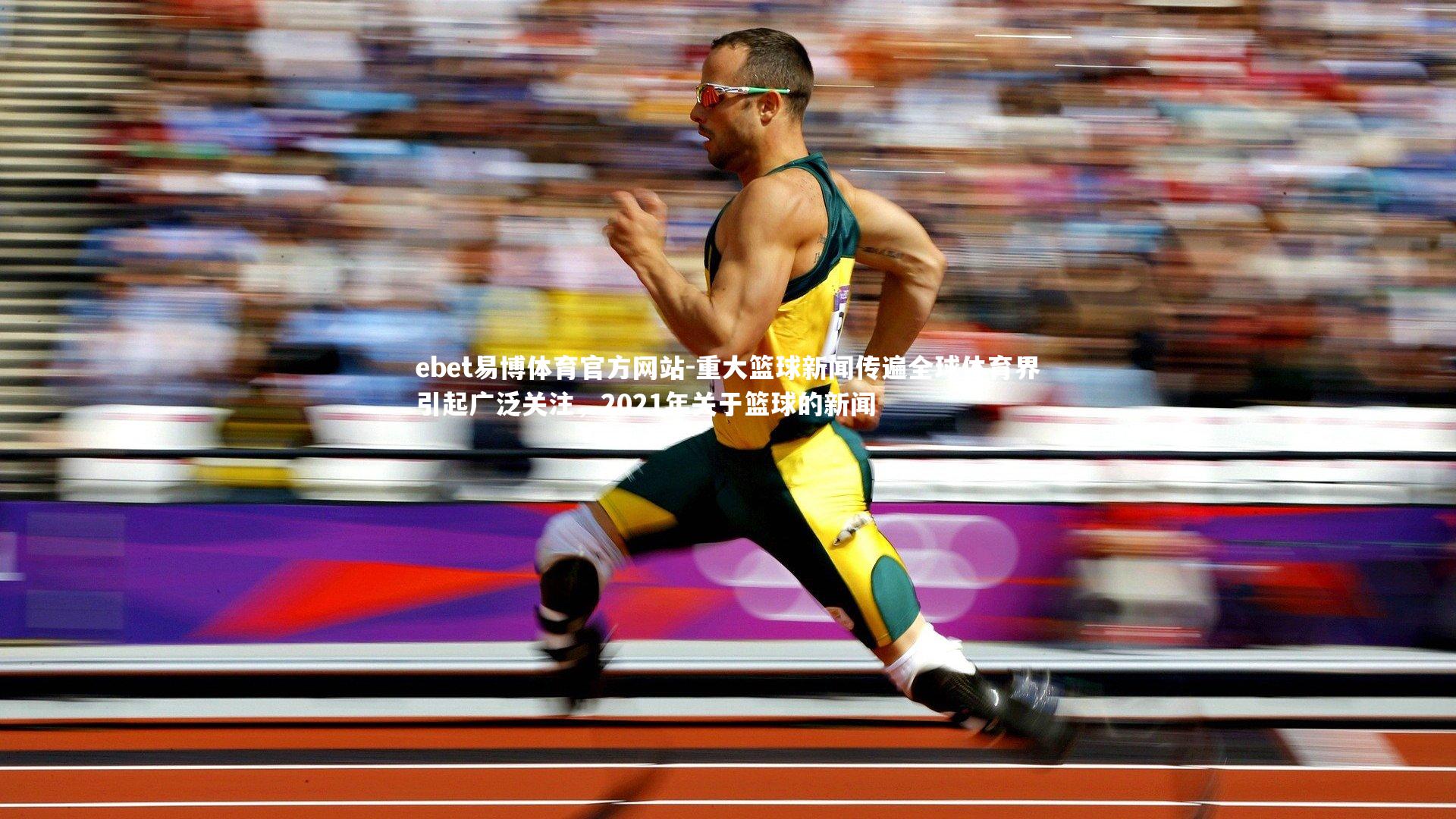 重大篮球新闻传遍全球体育界引起广泛关注，2021年关于篮球的新闻
