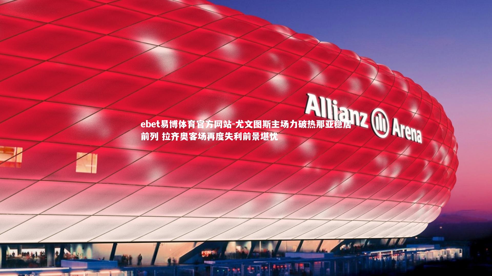 尤文图斯主场力破热那亚稳居前列 拉齐奥客场再度失利前景堪忧