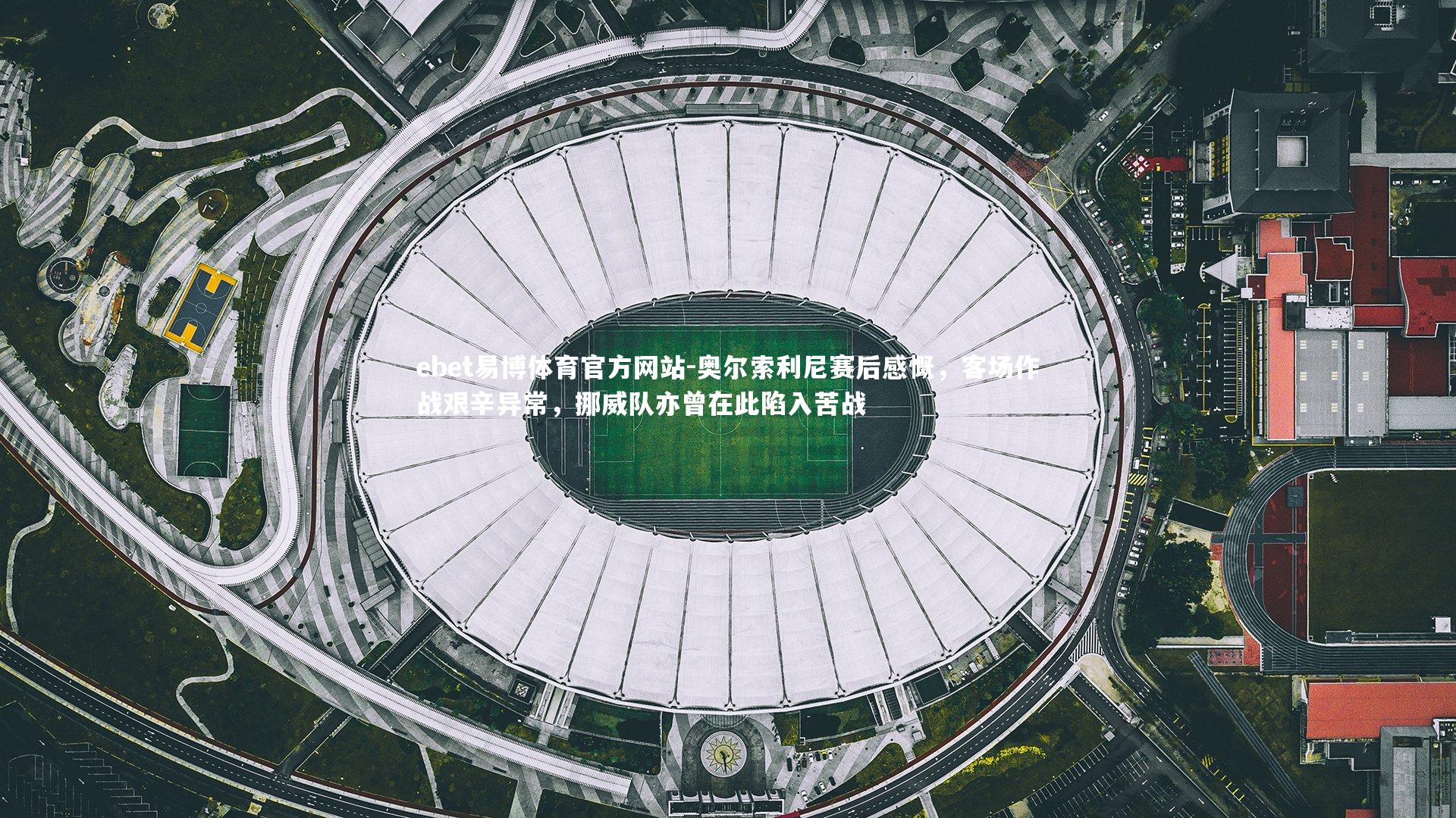 奥尔索利尼赛后感慨，客场作战艰辛异常，挪威队亦曾在此陷入苦战