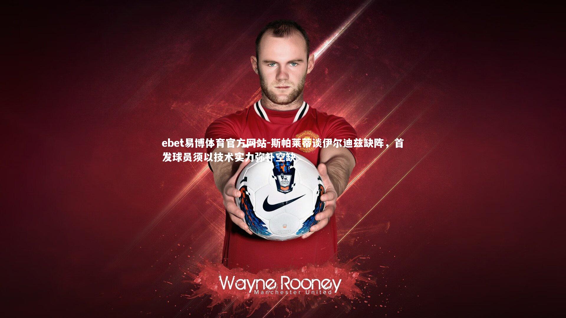 斯帕莱蒂谈伊尔迪兹缺阵，首发球员须以技术实力弥补空缺